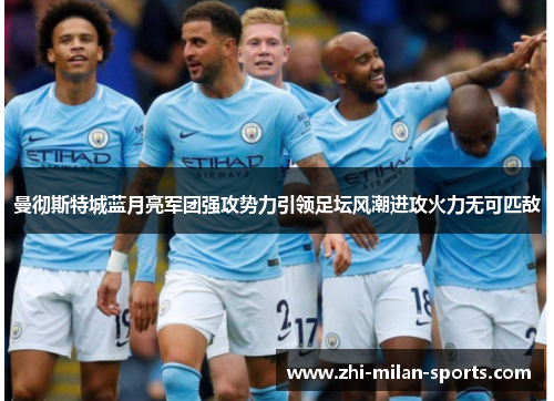 曼彻斯特城蓝月亮军团强攻势力引领足坛风潮进攻火力无可匹敌