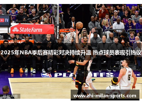 2025年NBA季后赛精彩对决持续升温 热点球员表现引热议