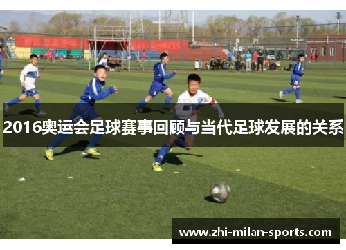 2016奥运会足球赛事回顾与当代足球发展的关系